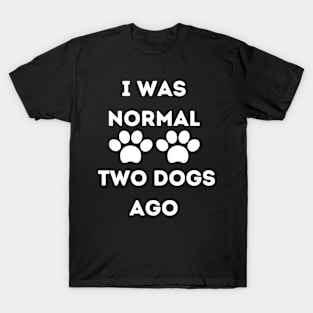 Funny Dog Lover - I Was normal Two Dogs Ago T-Shirt